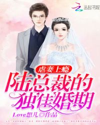 虐妻上瘾：陆总裁的独佳婚期免费无弹窗阅读