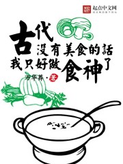 古代没有美食的话我只好做食神了免费无弹窗阅读