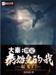 大秦：绑定秦始皇的我，起飞了免费无弹窗阅读