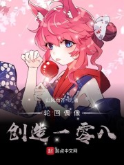 轮回偶像：创造一零八免费无弹窗阅读