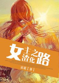 女主渣化之路（完结修正版）免费无弹窗阅读