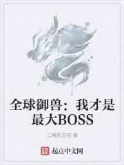 全球御兽：我才是最大BOSS免费无弹窗阅读