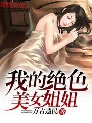 我的绝色美女姐姐免费无弹窗阅读