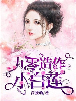 九零造作小白莲免费无弹窗阅读