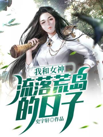 我和女神流落荒岛的日子免费无弹窗阅读