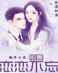 婚开二度：前妻恋恋不忘免费无弹窗阅读