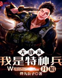 无敌从我是特种兵开始免费无弹窗阅读