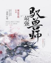 最强驭兽师（穿越）免费无弹窗阅读