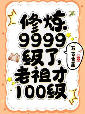 修炼9999级了，老祖才100级免费无弹窗阅读