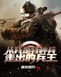 从我是特种兵走出的兵王免费无弹窗阅读