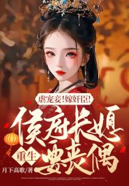 虐宠妾！嫁奸臣！侯府长媳重生要丧偶免费无弹窗阅读