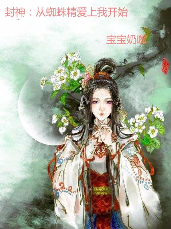 封神：从蜘蛛精爱上我开始免费无弹窗阅读