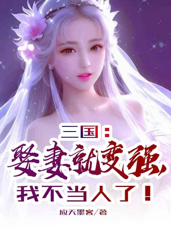 三国：娶妻就变强，我不当人了！免费无弹窗阅读