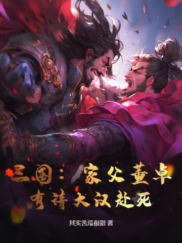 三国：家父董卓，有请大汉赴死！免费无弹窗阅读