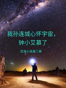 我孙连城心怀宇宙，钟小艾慕了免费无弹窗阅读