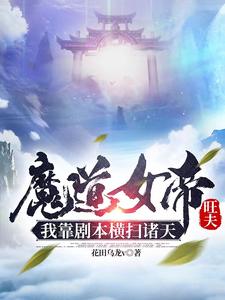 魔道女帝旺夫，我靠剧本横扫诸天免费无弹窗阅读