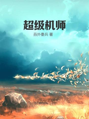 超级机师免费无弹窗阅读