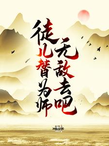 徒儿，替为师无敌去吧免费无弹窗阅读