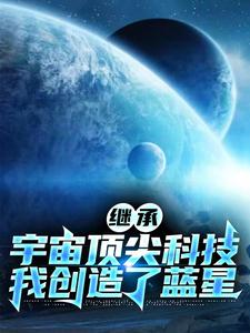 继承宇宙顶尖科技，我创造了蓝星免费无弹窗阅读