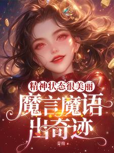 精神状态很美丽，魔言魔语出奇迹免费无弹窗阅读