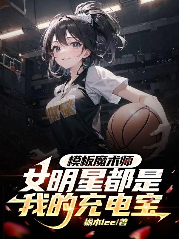 模板魔术师女明星都是我的充电宝免费无弹窗阅读