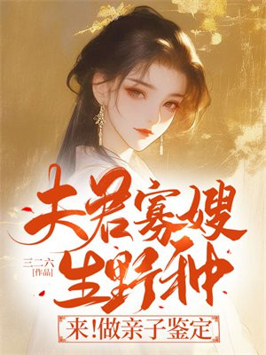 夫君寡嫂生野种？来！做亲子鉴定免费无弹窗阅读