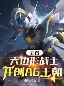 王者：六边形战士开创AG王朝免费无弹窗阅读