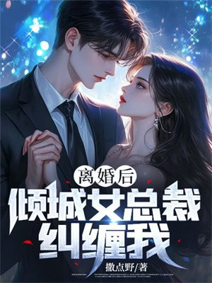 离婚后，倾城女总裁纠缠我免费无弹窗阅读