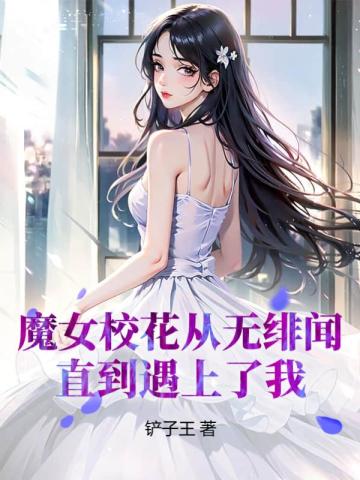 魔女校花从无绯闻，直到遇上了我免费无弹窗阅读