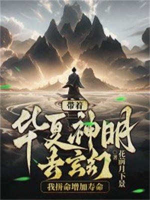 带着华夏神明去玄幻，我拼命增加寿命免费无弹窗阅读