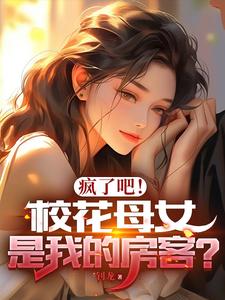 疯了吧！校花母女是我的房客？免费无弹窗阅读