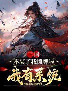 三国：不装了我摊牌啦，我有系统免费无弹窗阅读