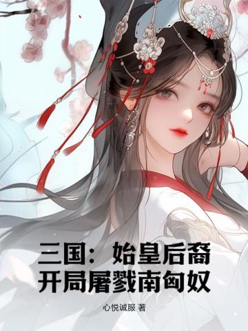 三国：始皇后裔，开局屠戮南匈奴免费无弹窗阅读