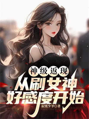 神级返现：从刷女神好感度开始免费无弹窗阅读