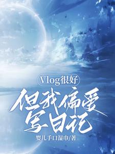 Vlog很好但我偏爱写日记免费无弹窗阅读