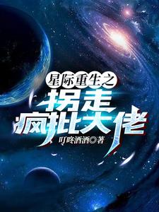 星际重生之拐走疯批大佬免费无弹窗阅读