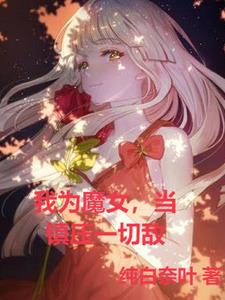 我为魔女，当镇压一切敌免费无弹窗阅读