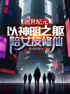 创世纪元：以神明之躯陪女友修仙免费无弹窗阅读