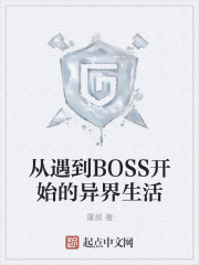 从遇到BOSS开始的异界生活免费无弹窗阅读